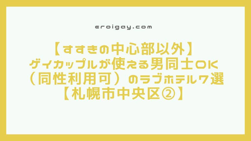 【すすきの中心部以外】ゲイカップルが使える男同士OK（同性利用可）のラブホテル7選【札幌市中央区②】